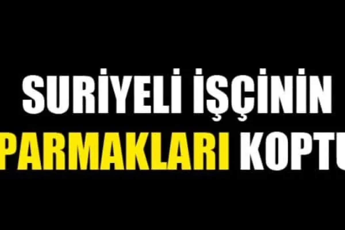 Suriyeli İşçinin Parmakları Koptu