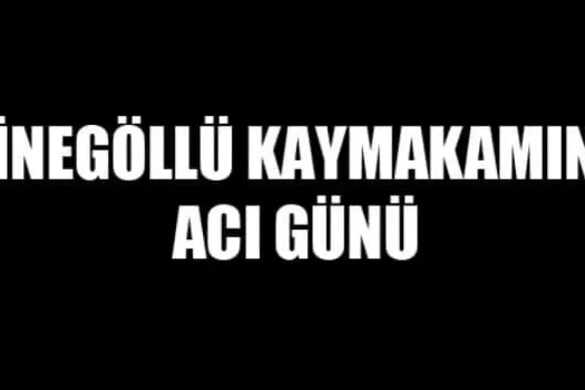 İnegöllü Kaymakamın Acı Günü