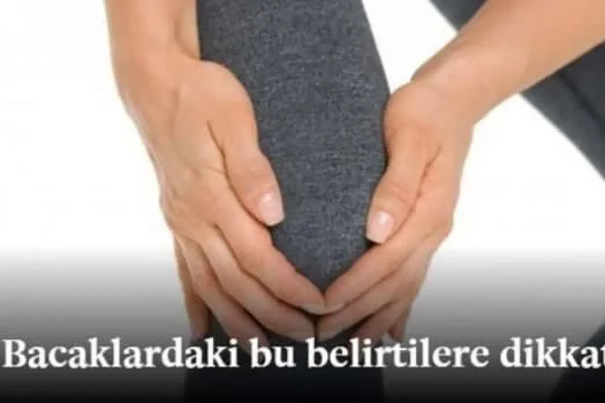 Bacaklardaki bu belirtilere dikkat!