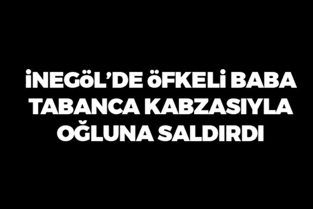İnegöl'de tabanca kabzasıyla oğluna saldırdı