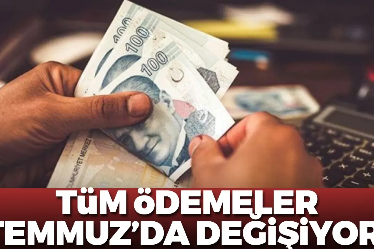 Tüm ödemeler Temmuz'da değişiyor