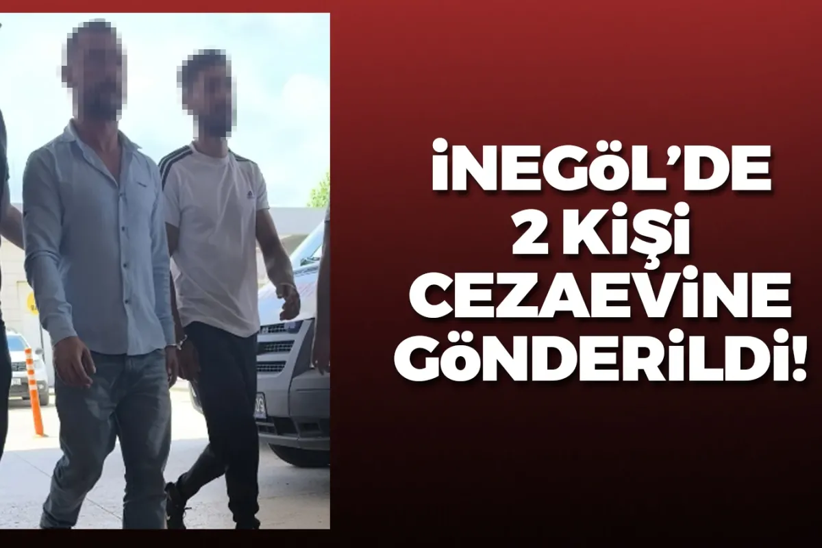 İnegöl'de 2 kişi cezaevine gönderildi!