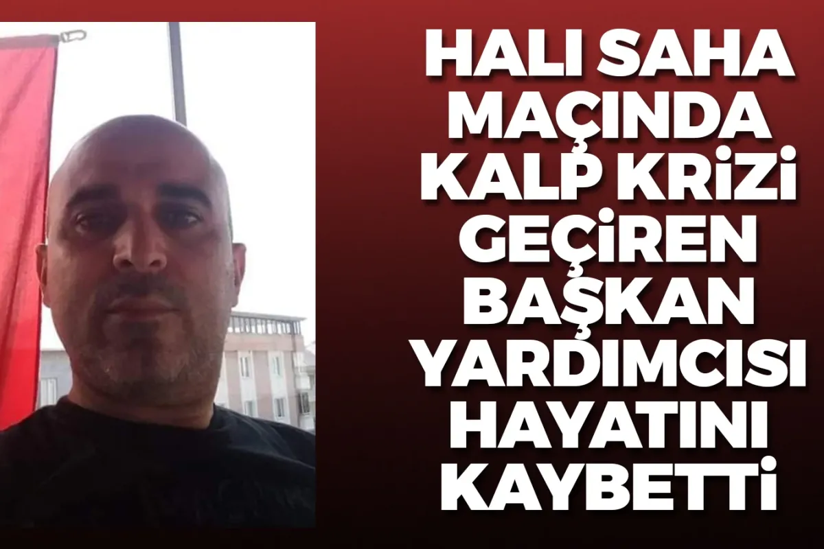 Halı saha maçında kalp krizi geçiren Belediye Başkan Yardımcısı hayatını kaybetti
