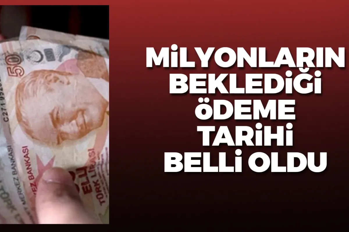 Milyonlarca kişinin beklediği ödeme tarihi belli oldu