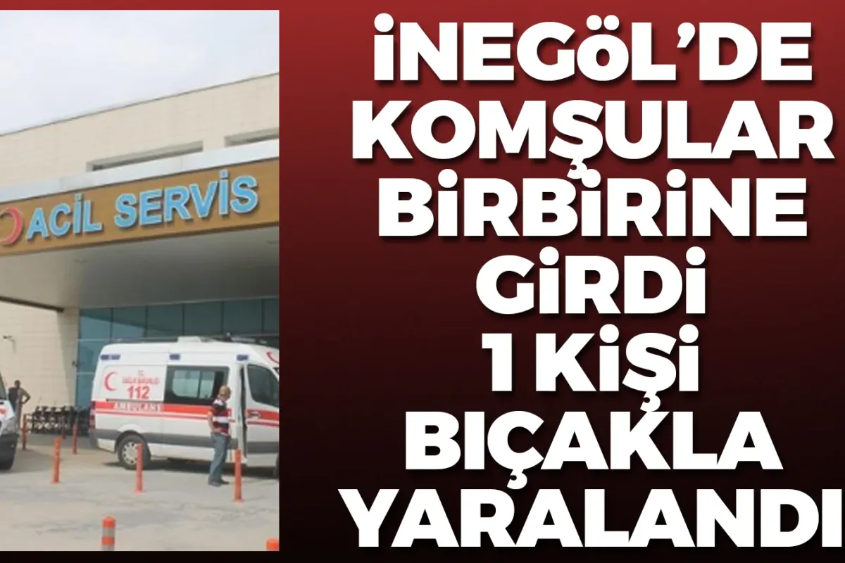 İnegöl'de komşular birbirine girdi! 1 kişi bıçakla yaralandı