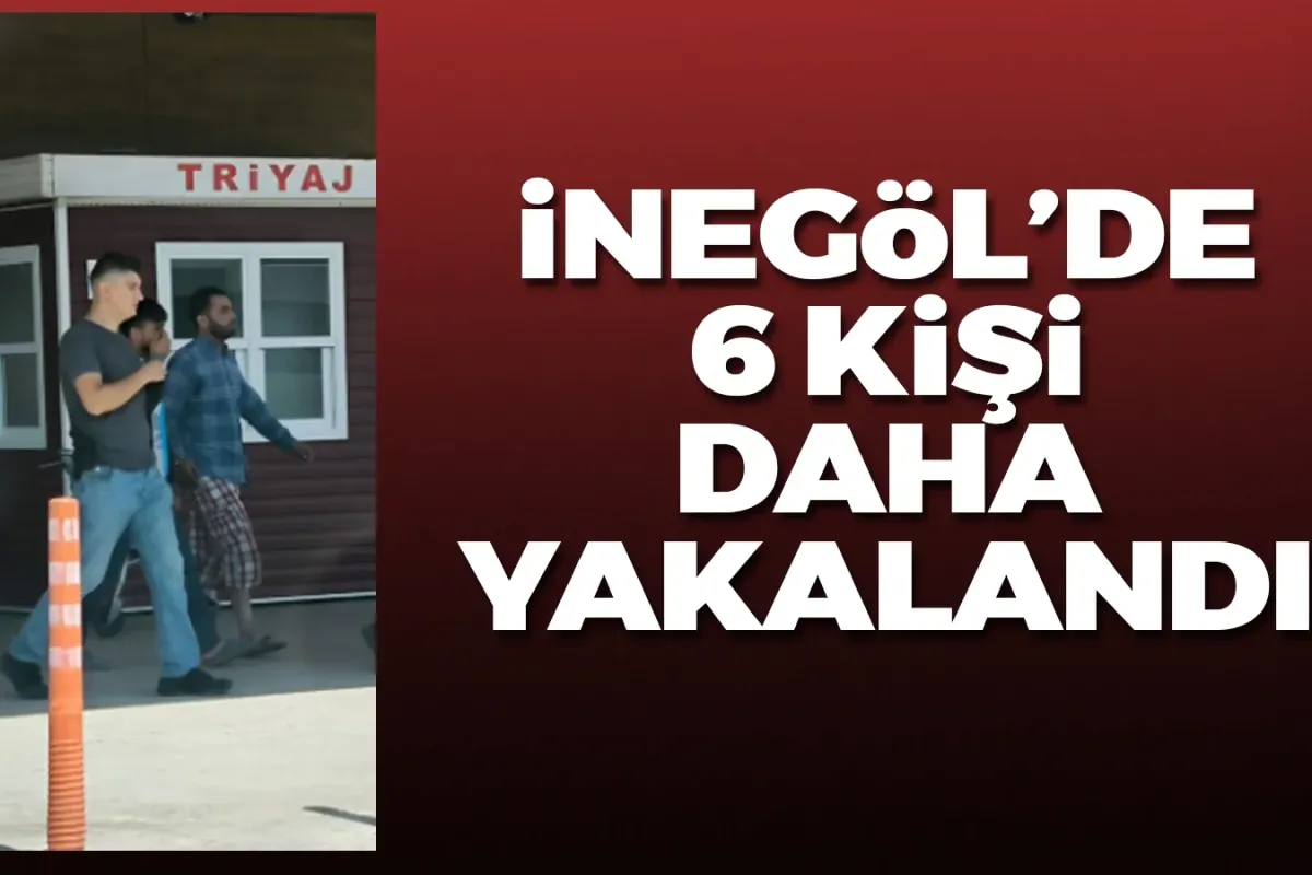 İnegöl'de 6 kişi daha yakalandı!