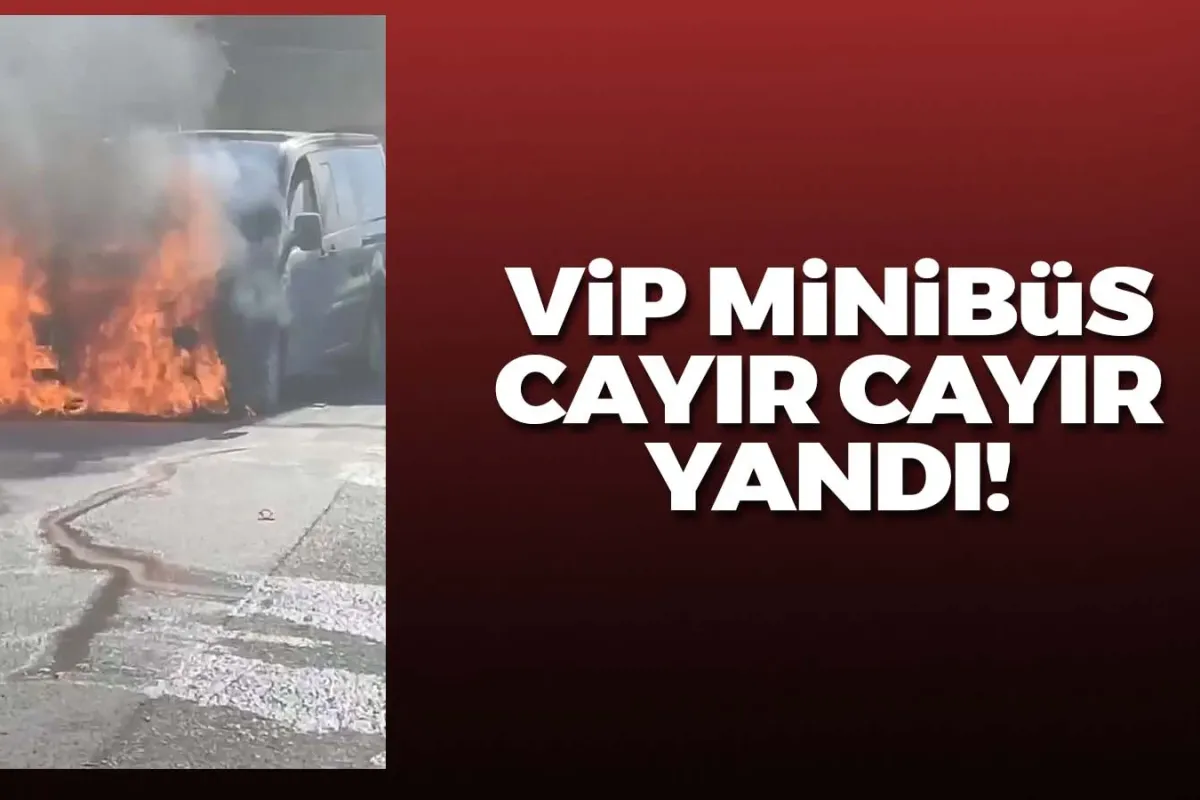 VIP minibüs cayır cayır yandı