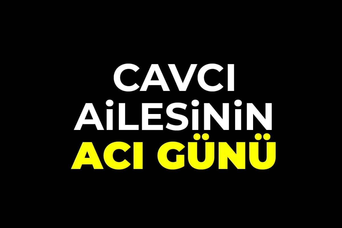 Cavcı ailesinin acı günü