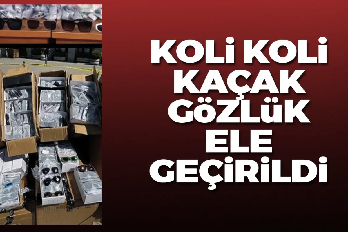 Koli koli kaçak gözlük ele geçirildi