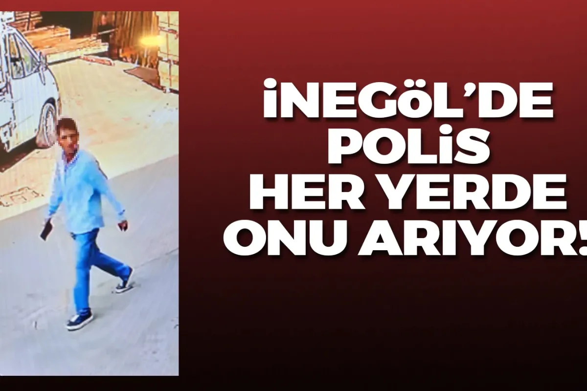 İnegöl'de polis her yerde O'nu arıyor!