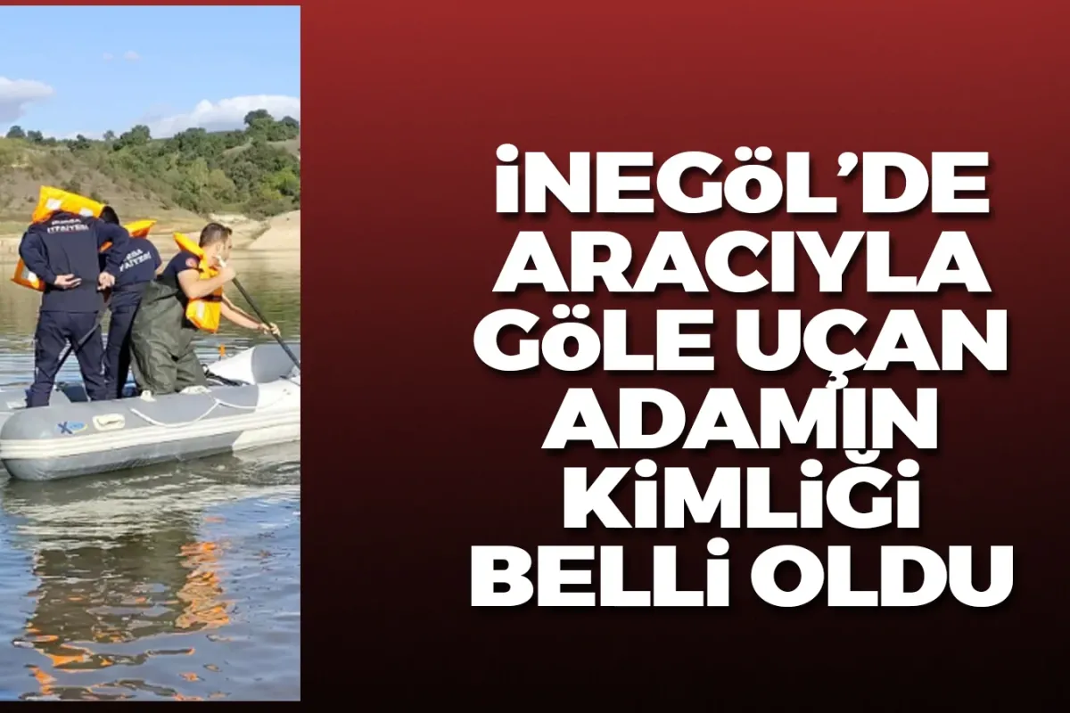 İnegöl'de göle uçarak hayatını kaybeden sürücünün kimliği belli oldu