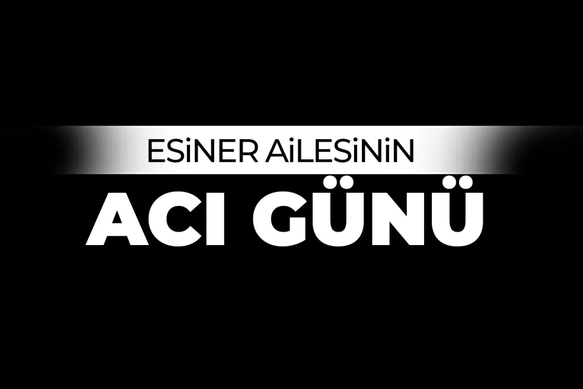 Esiner ailesinin acı günü
