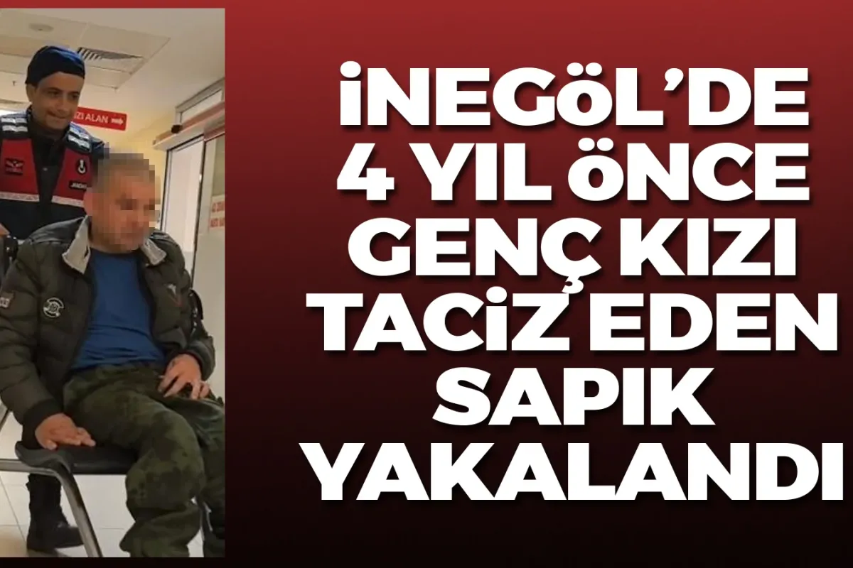 İnegöl'de 4 yıl önce genç kızı taciz eden sapık yakalandı!