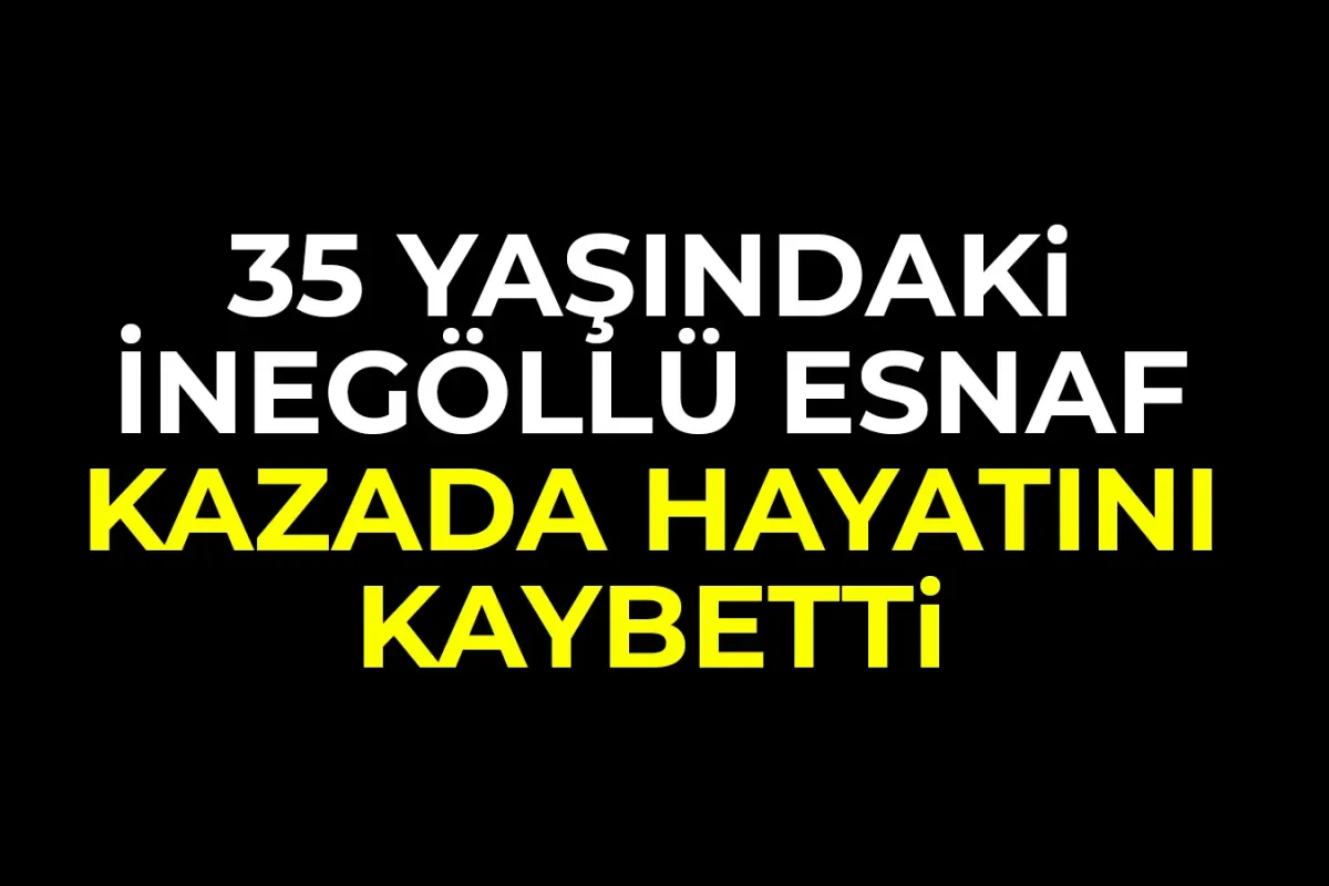 35 yaşındaki İnegöllü esnaf kazada hayatını kaybetti
