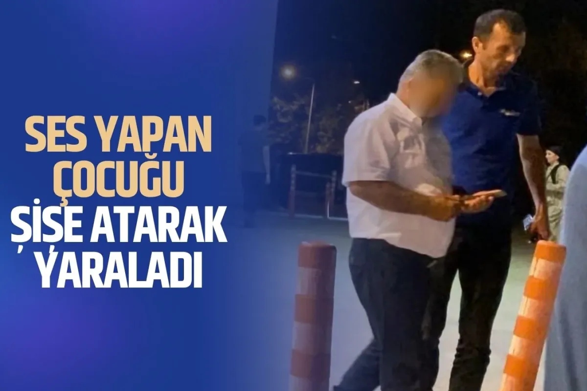 Ses yapan çocuğu şişe atarak yaraladı