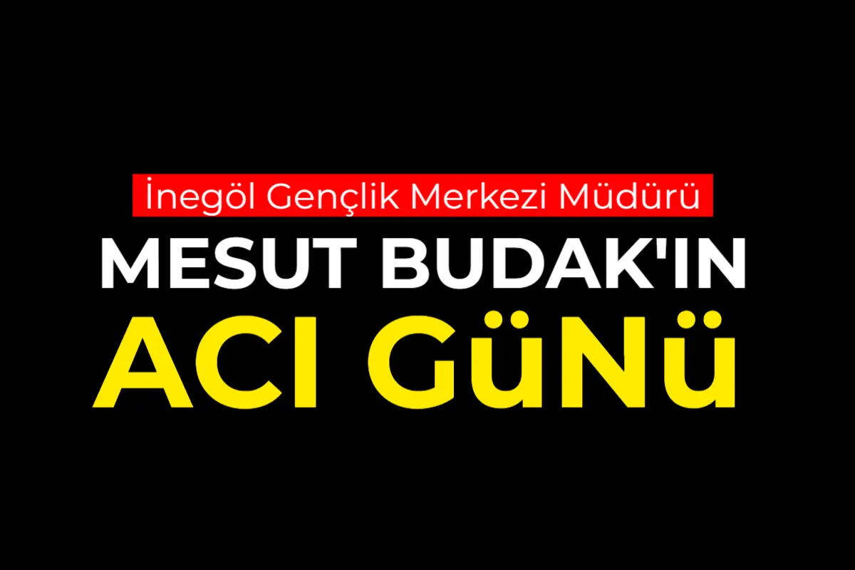 İnegöl Gençlik Merkezi Müdürü Mesut Budak’ın acı günü