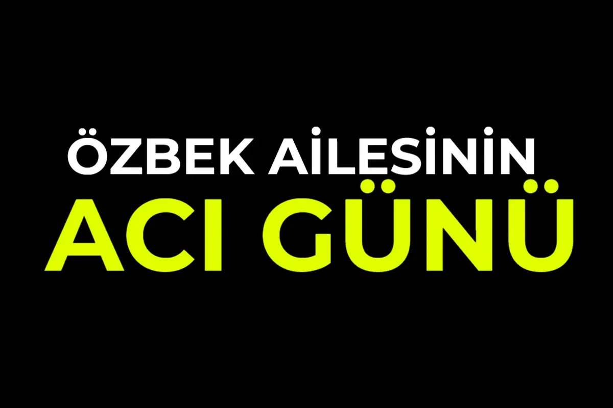 Özbek Ailesinin acı günü