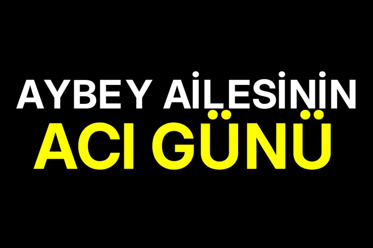 Aybey ailesinin acı günü