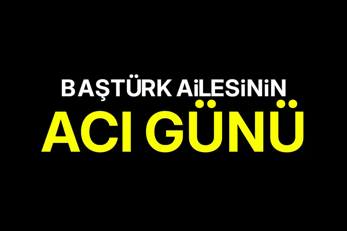 Baştürk ailesinin acı günü
