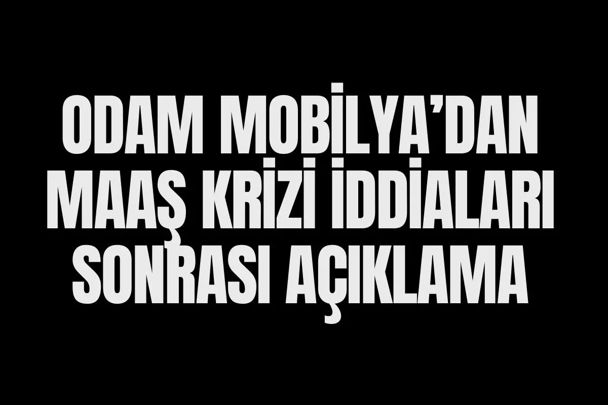 Odam Mobilya'dan maaş krizi iddiaları hakkında açıklama geldi