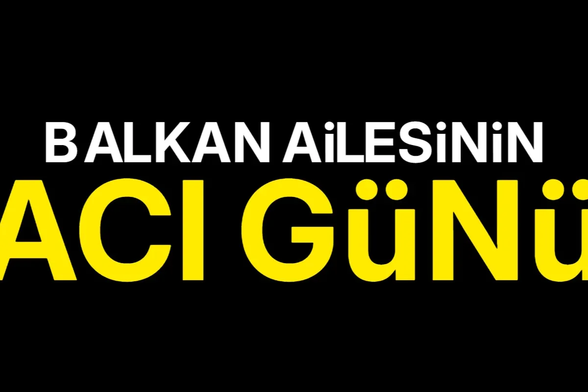 Balkan ailesinin acı günü