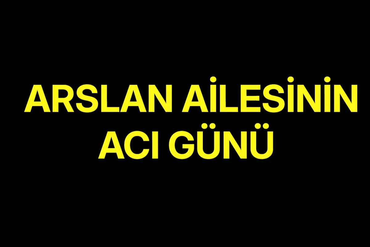 Arslan ailesinin acı günü