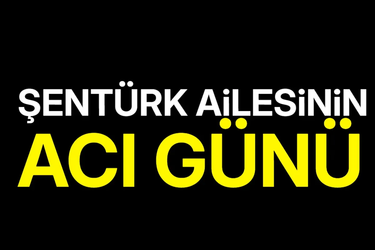 Şentürk ailesinin acı günü