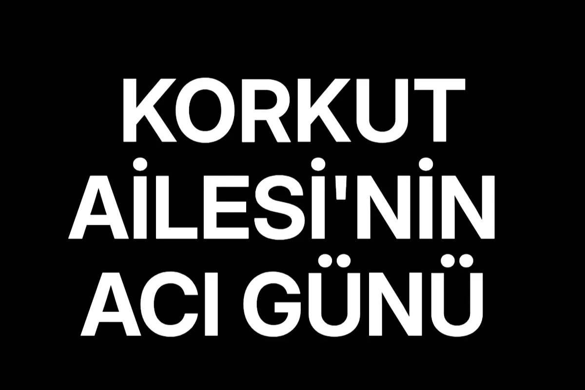 Korkut ailesinin acı günü
