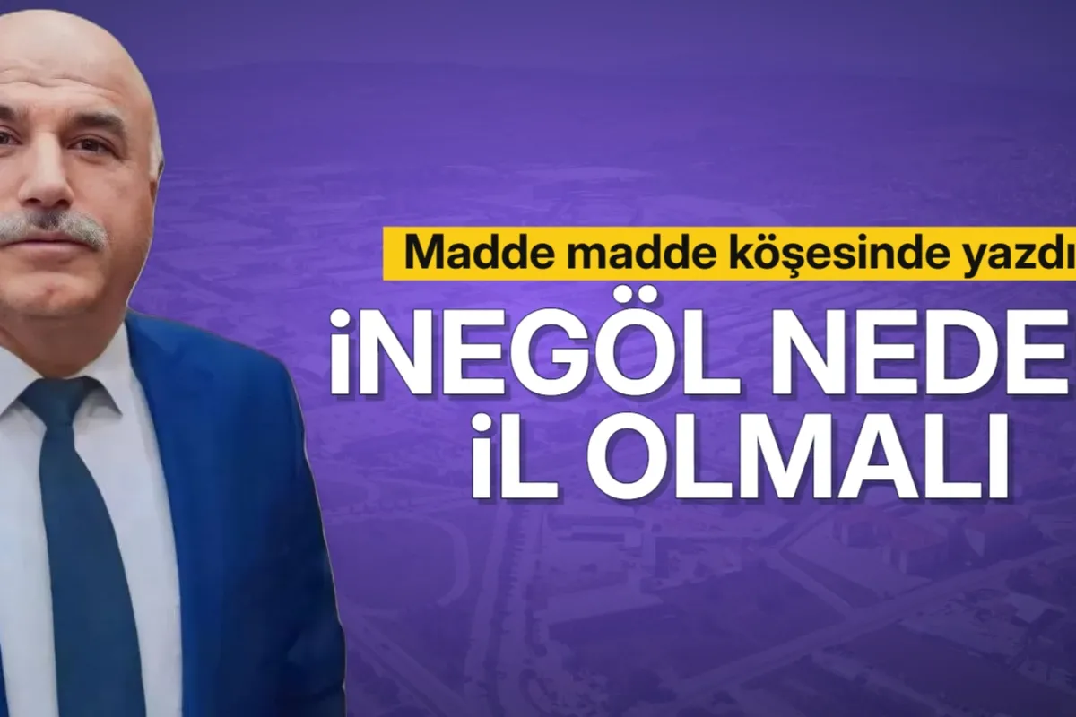 İnegöl'ün il olması gerektiğini madde madde köşesinde yazdı