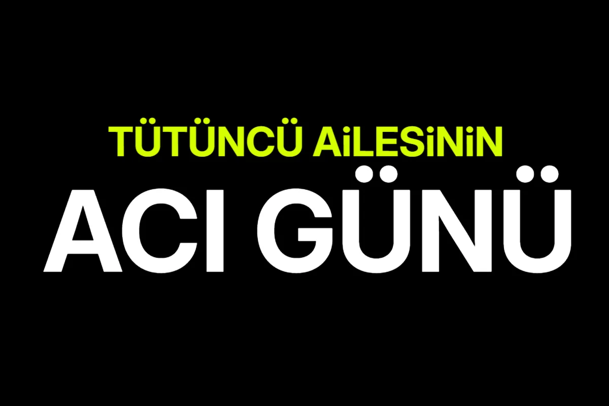 Tütüncü ailesinin acı günü