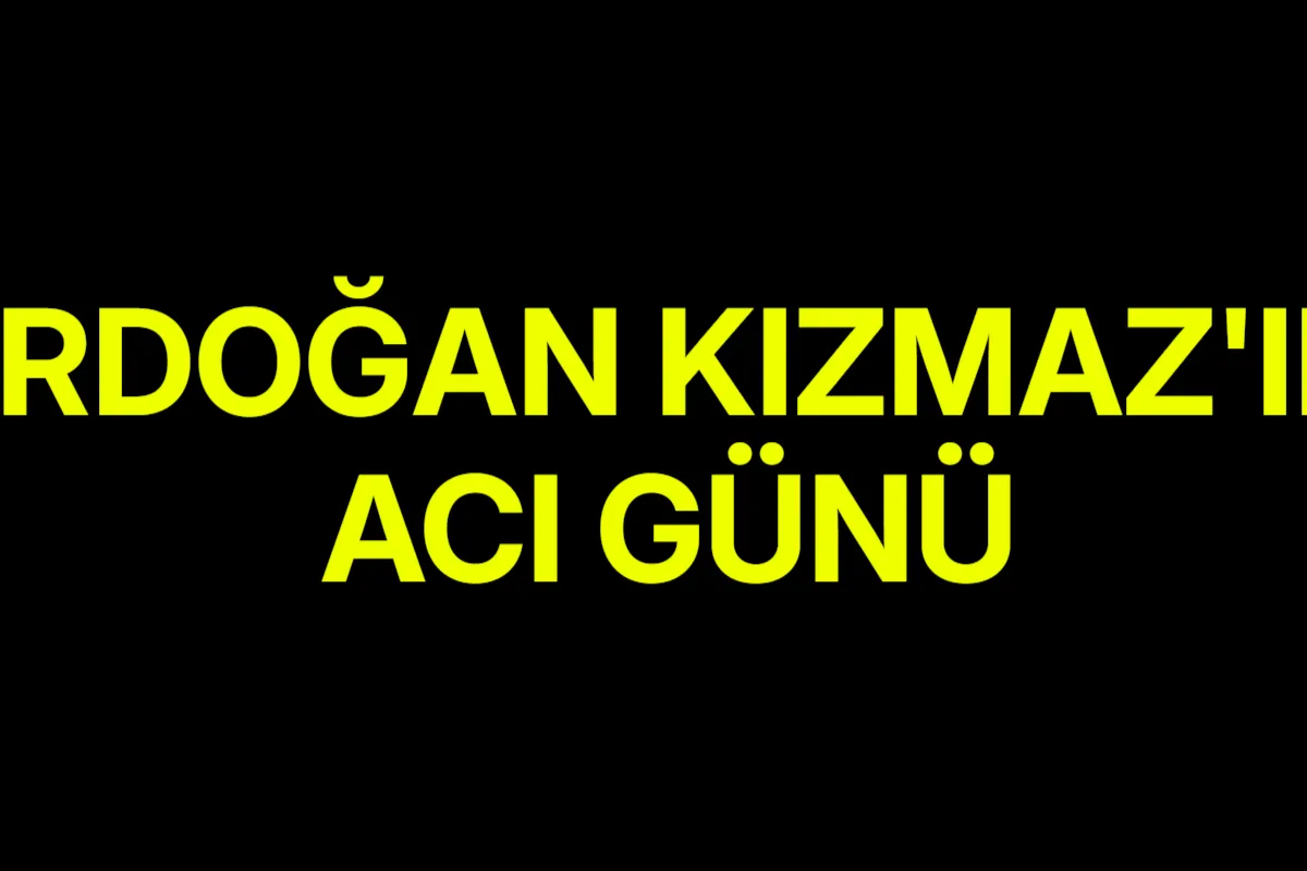 Erdoğan Kızmaz'ın acı günü