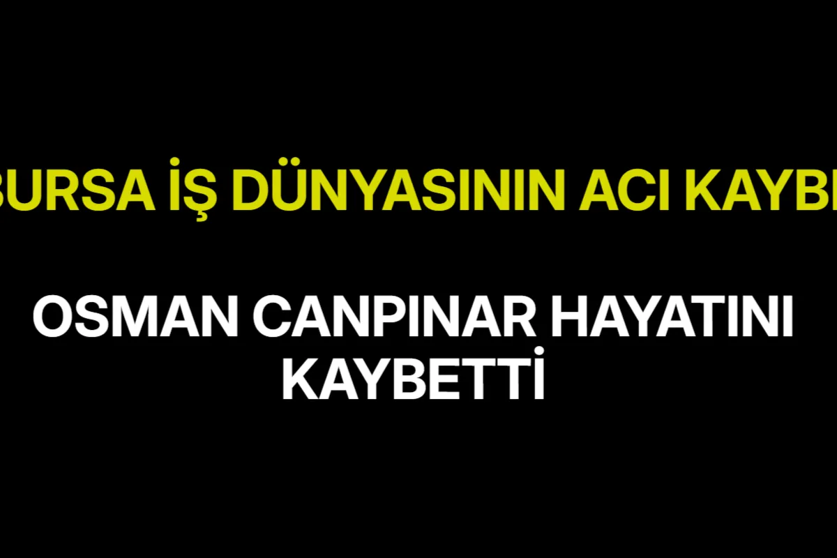 Bursa İş Dünyasının Acı Kaybı! Osman Canpınar Hayatını Kaybetti