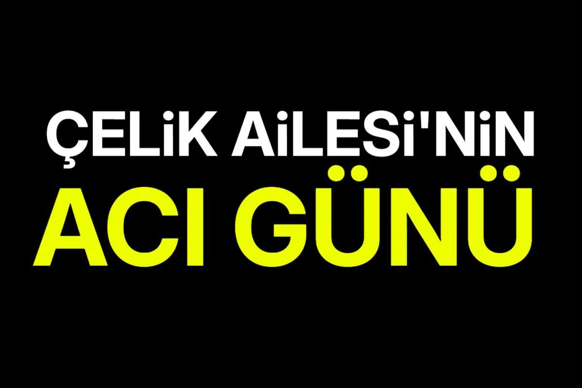 Çelik Ailesi’nin Acı Günü