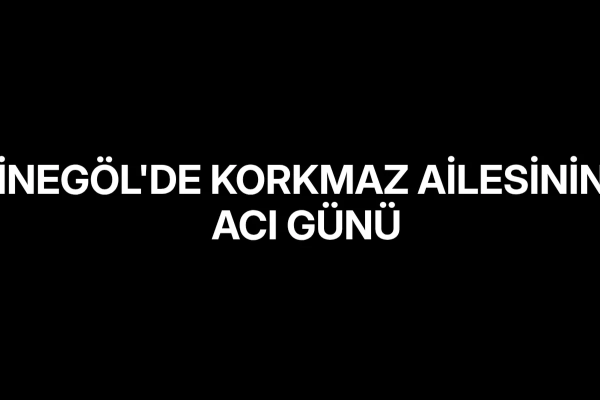 İnegöl'de Korkmaz ailesinin acı günü