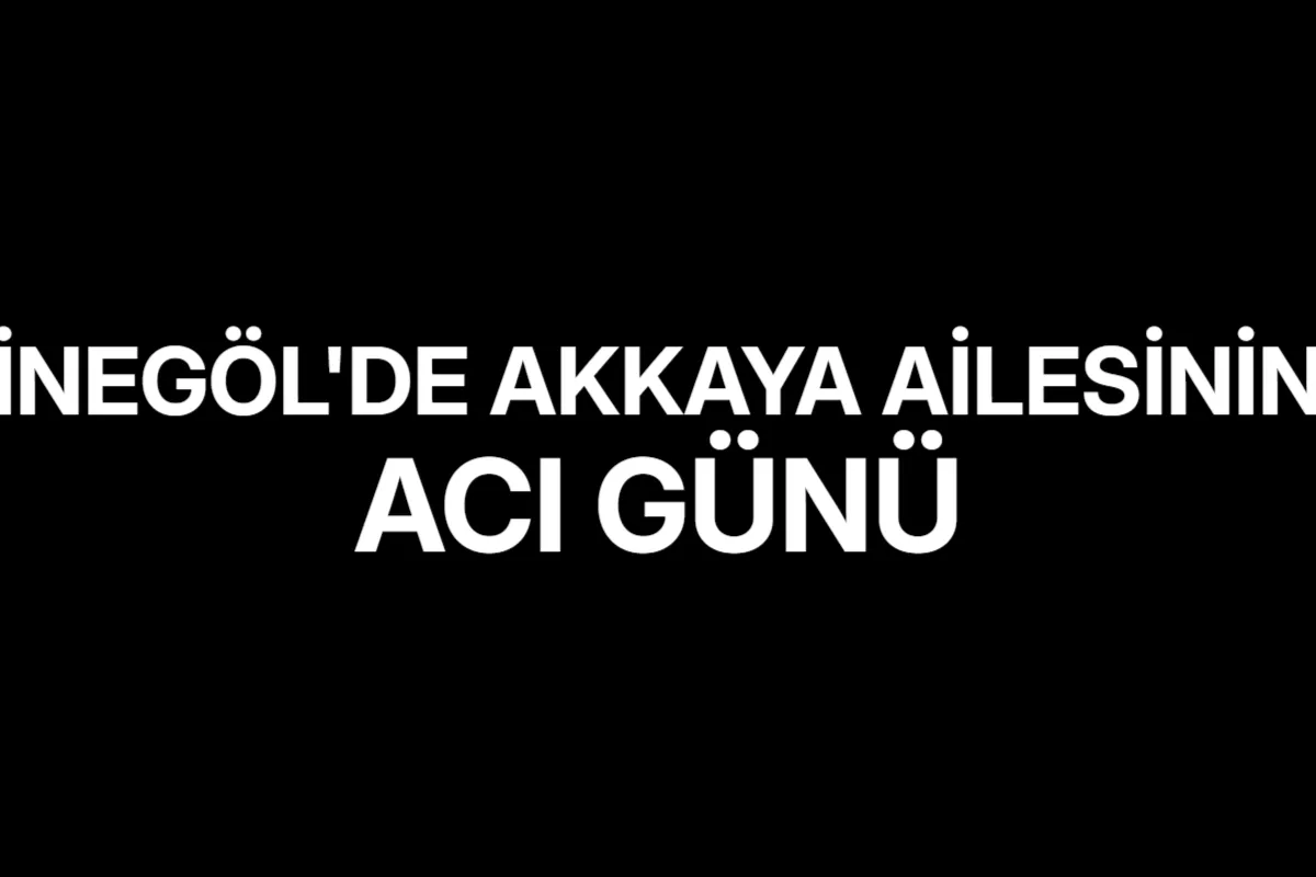 İnegöl'de Akkaya Ailesinin Acı Günü