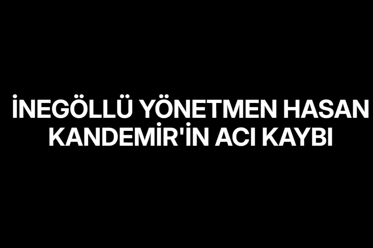 İnegöllü yönetmen Hasan Kandemir'in acı kaybı