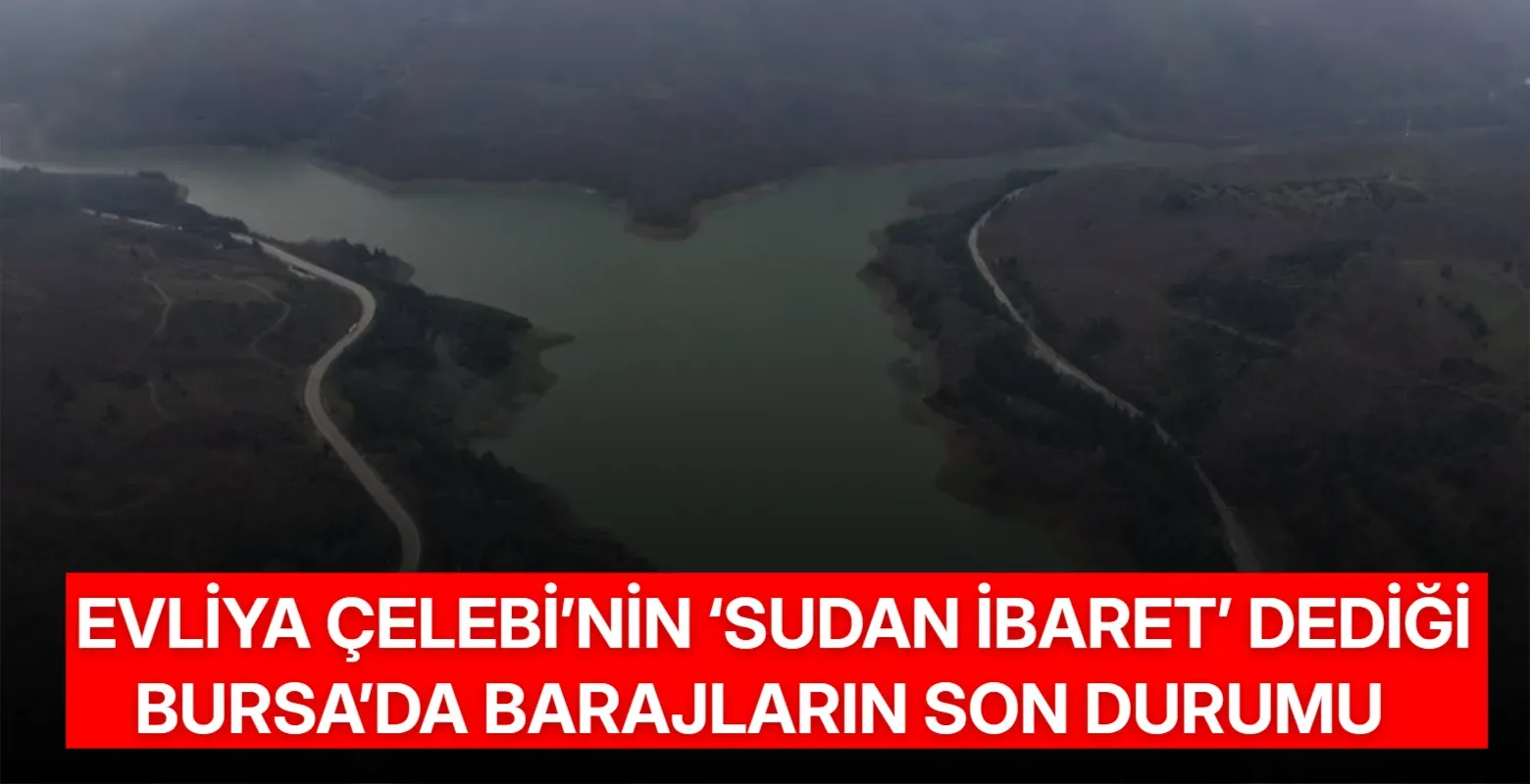 Evliya Çelebi’nin ‘sudan ibaret’ dediği Bursa’da barajların son durumu
