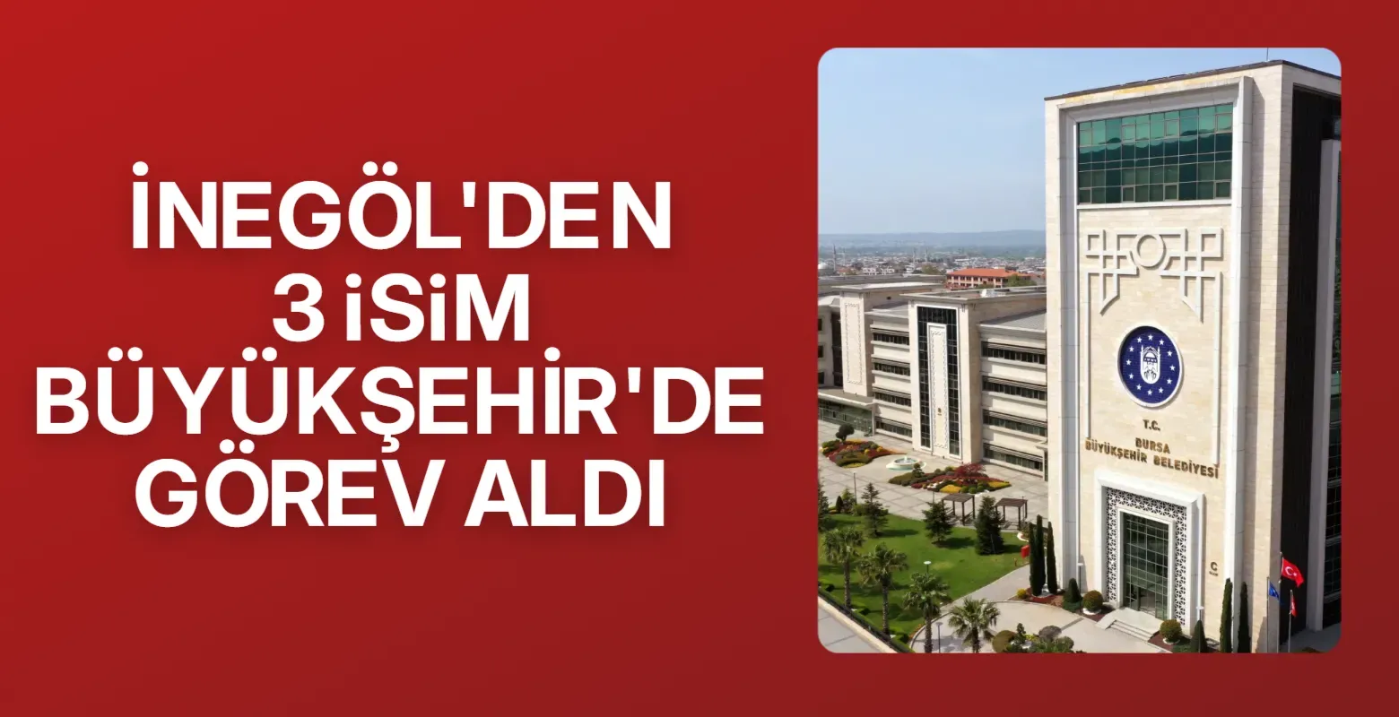 Bursa Büyükşehir'e İnegöl'den 3 isime görev