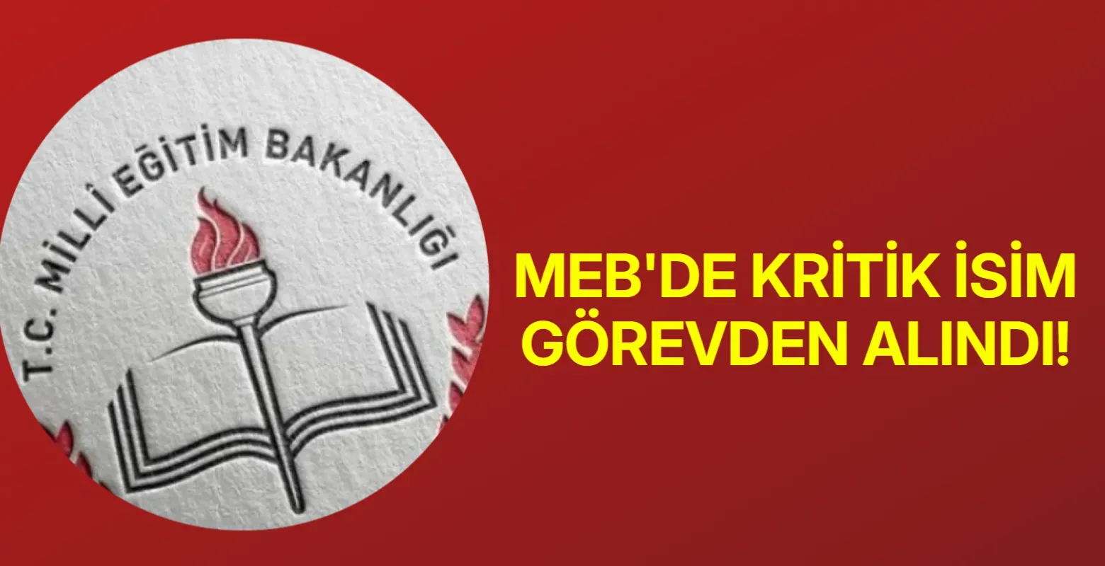 MEB'de kritik isim görevden alındı!
