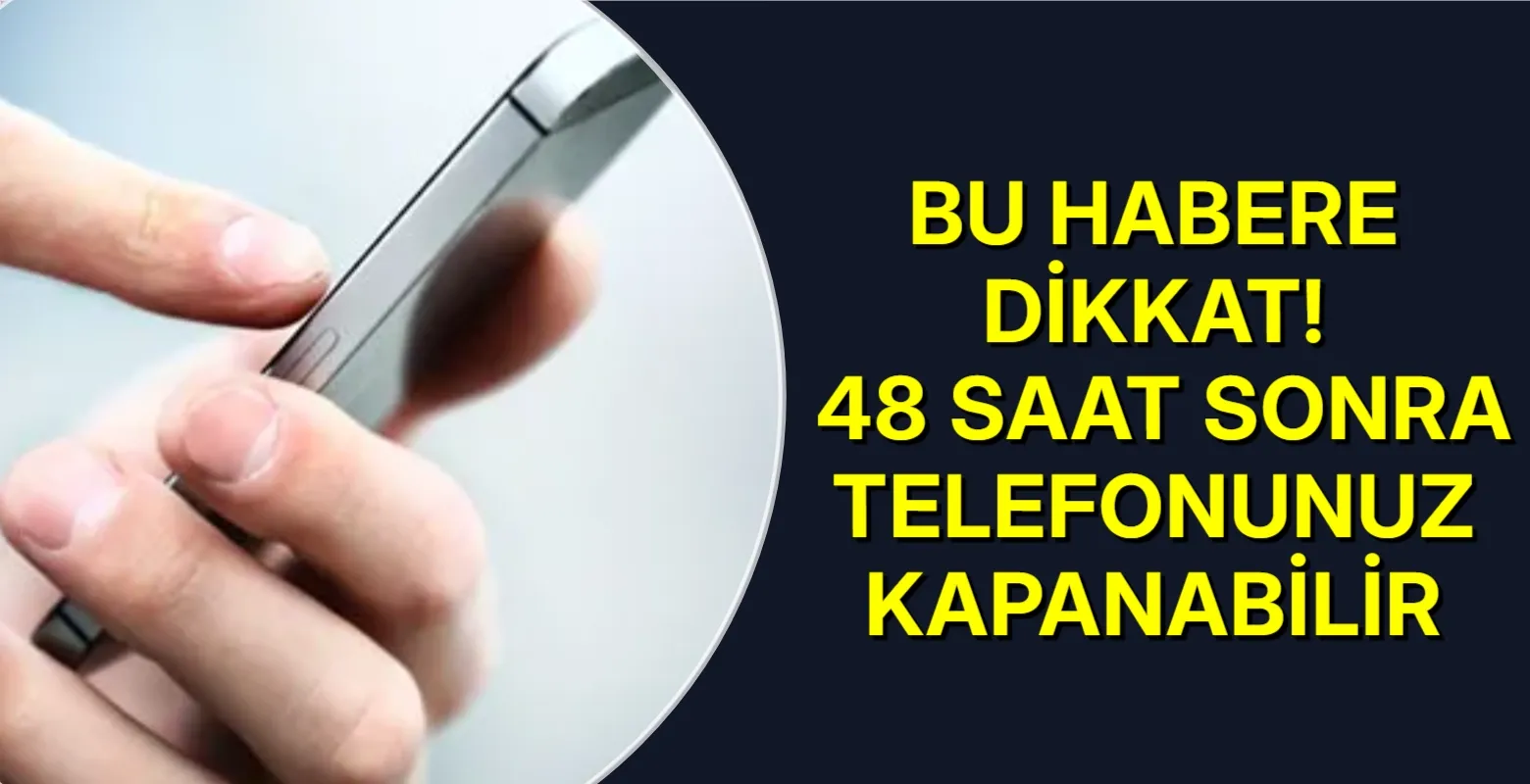 Bu habere dikkat! 48 saat sonra telefonunuz kapanabilir