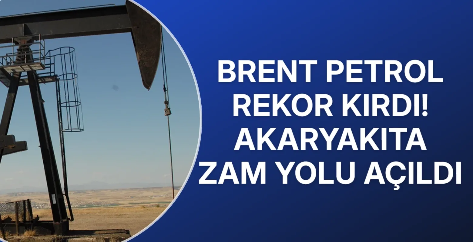 Brent petrol rekor kırdı! Akaryakıta zam yolu açıldı