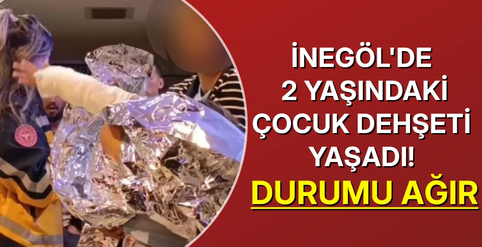 İnegöl'de 2 yaşındaki çocuk dehşeti yaşadı! Durumu ağır