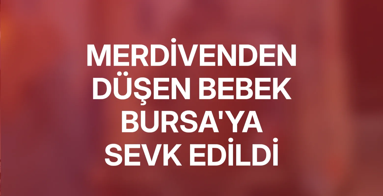 Merdivenden düşen bebek Bursa'ya sevk edildi