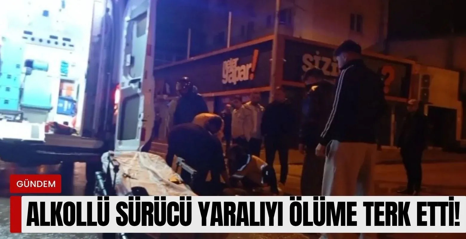 Alkollü sürücü yaralıyı ölüme terk etti!
