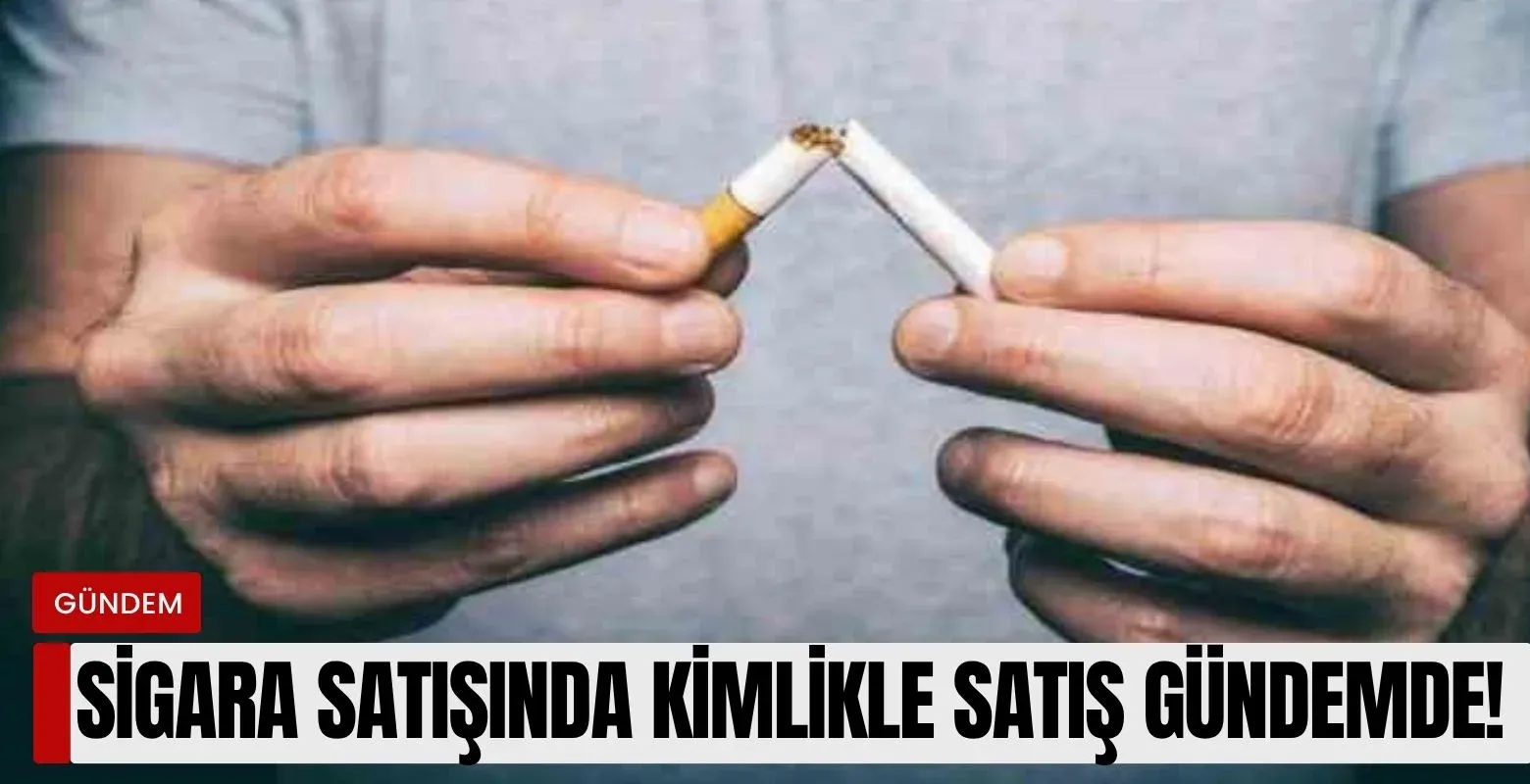 Sigara satışında kimlikle satış gündemde!