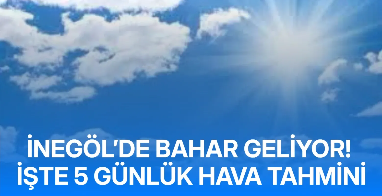 İnegöl’de bahar geliyor! İşte 5 günlük hava tahmini