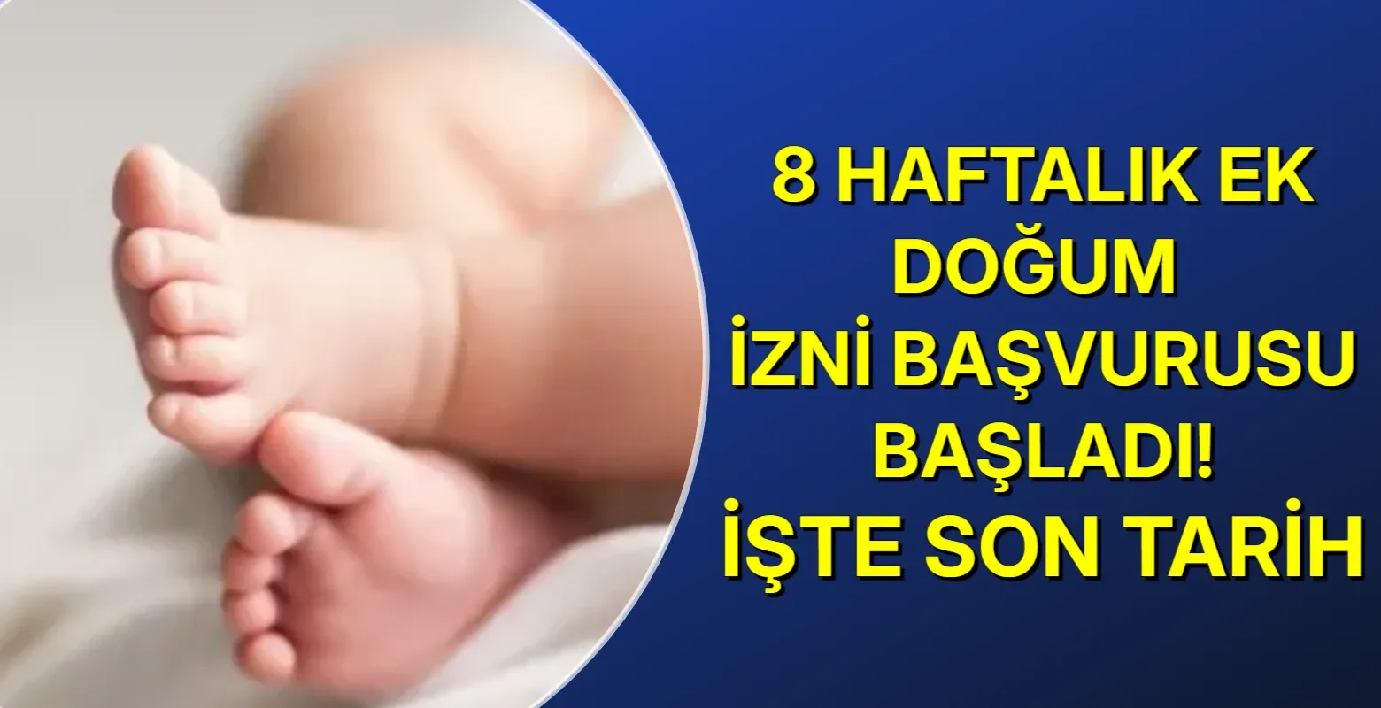 8 haftalık ek doğum izni başvuruları kimler yararlanabilir, son başvuru ne zaman?