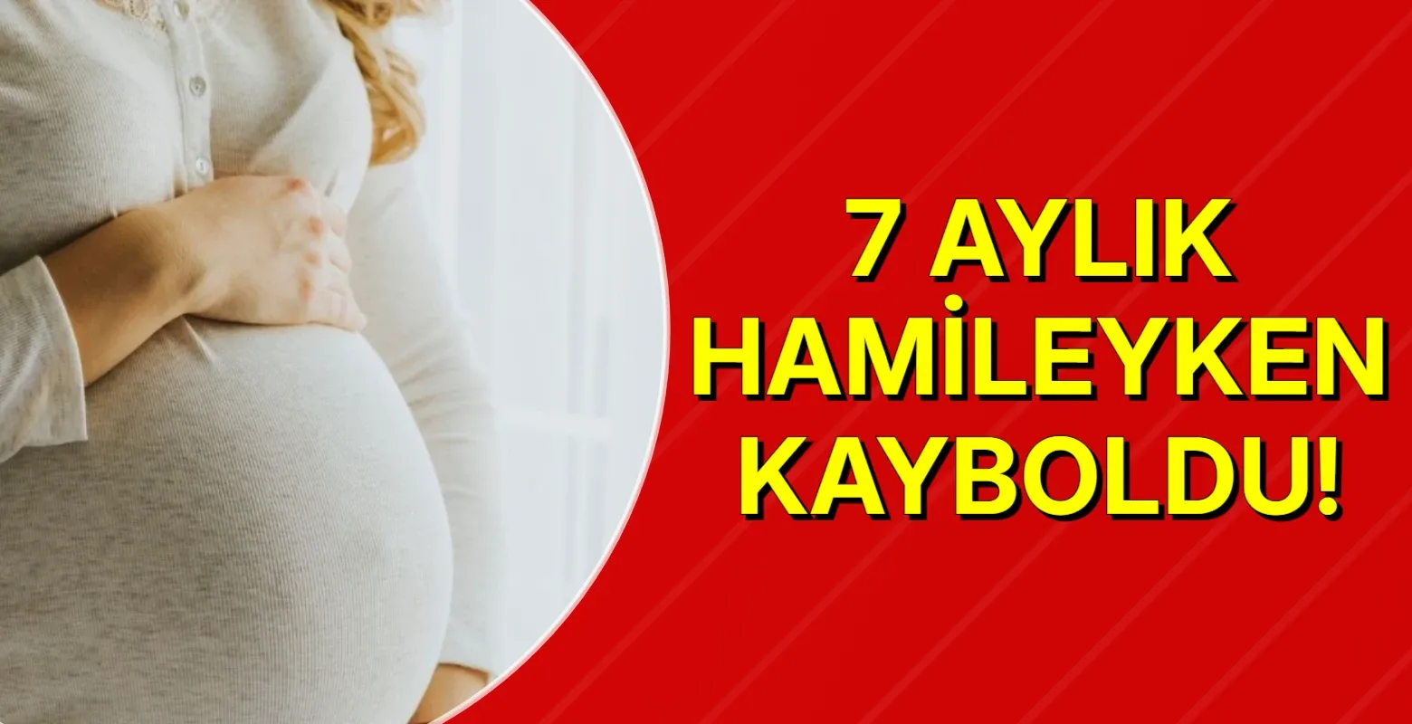 7 aylık hamileyken kayboldu!