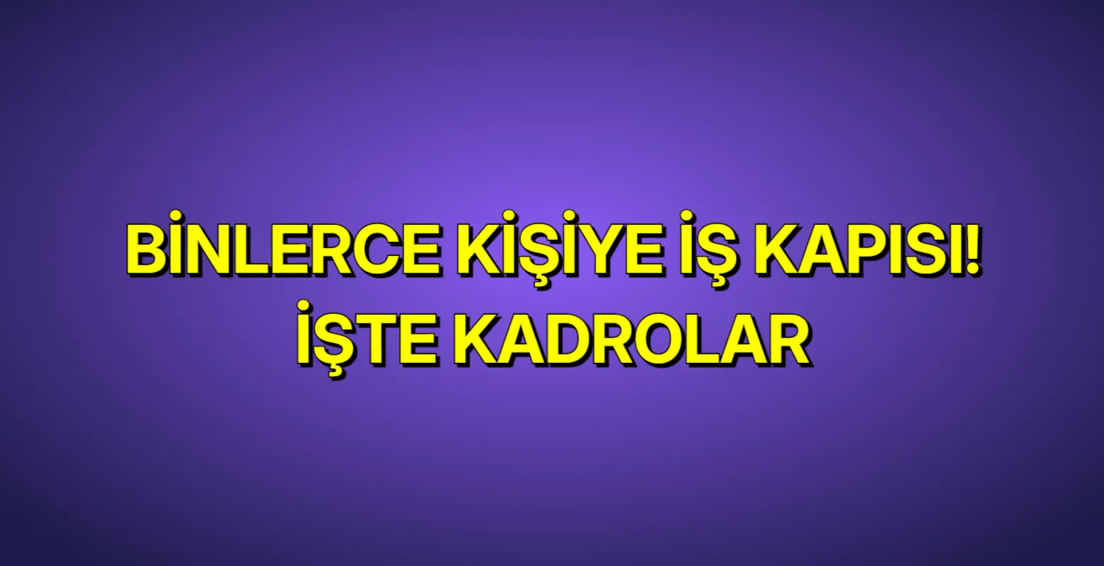 Binlerce Kişiye İş Kapısı: İşte Kadrolar