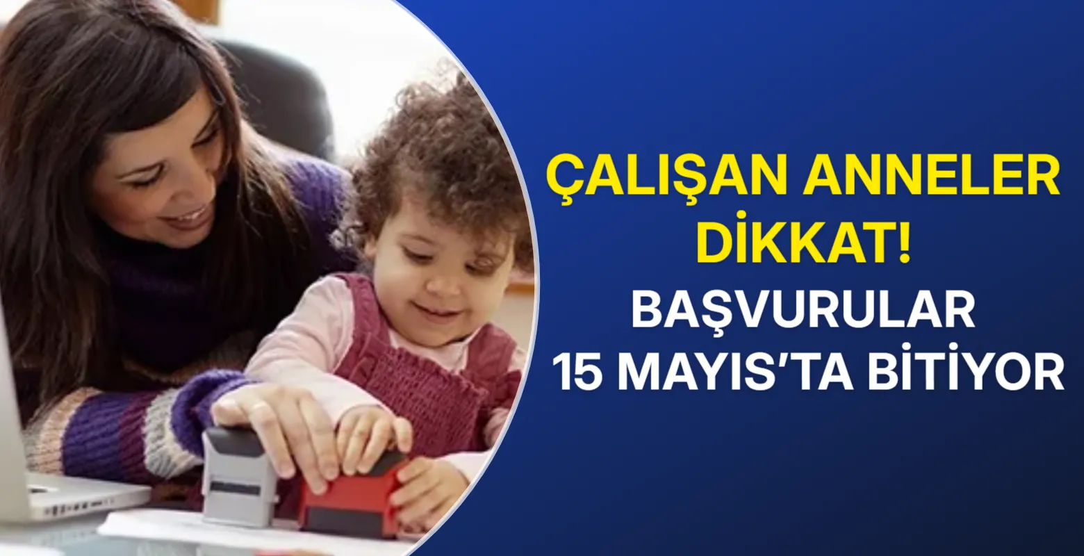 Çalışan anneler dikkat! Başvurular 15 Mayıs’ta bitiyor